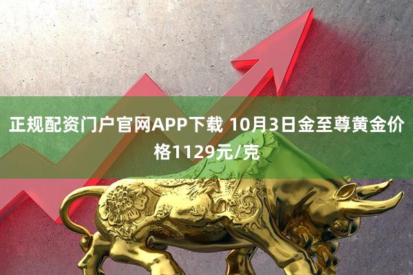 正规配资门户官网APP下载 10月3日金至尊黄金价格1129元/克
