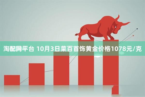 淘配网平台 10月3日菜百首饰黄金价格1078元/克