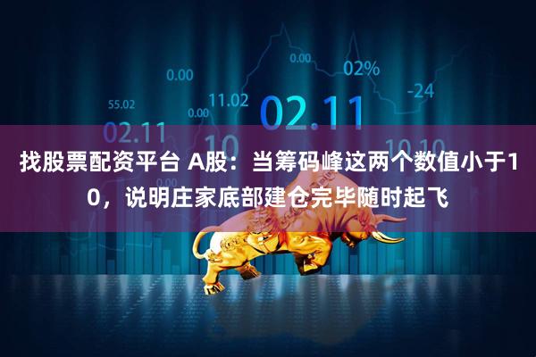 找股票配资平台 A股：当筹码峰这两个数值小于10，说明庄家底部建仓完毕随时起飞