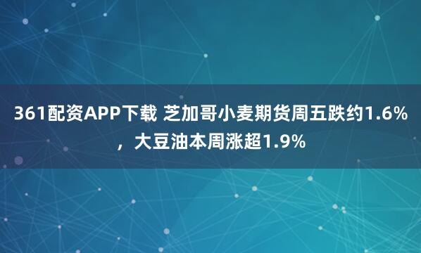 361配资APP下载 芝加哥小麦期货周五跌约1.6%，大豆油本周涨超1.9%