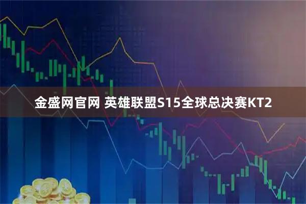 金盛网官网 英雄联盟S15全球总决赛KT2