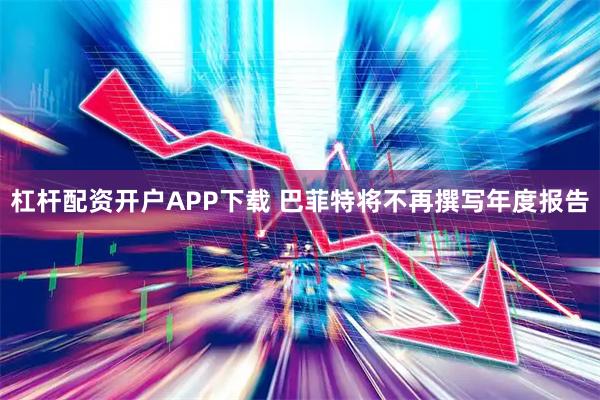 杠杆配资开户APP下载 巴菲特将不再撰写年度报告