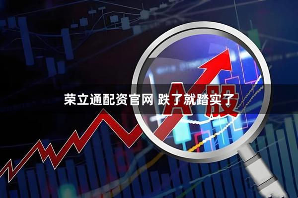 荣立通配资官网 跌了就踏实了