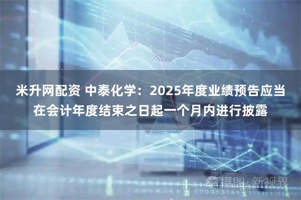 米升网配资 中泰化学：2025年度业绩预告应当在会计年度结束之日起一个月内进行披露