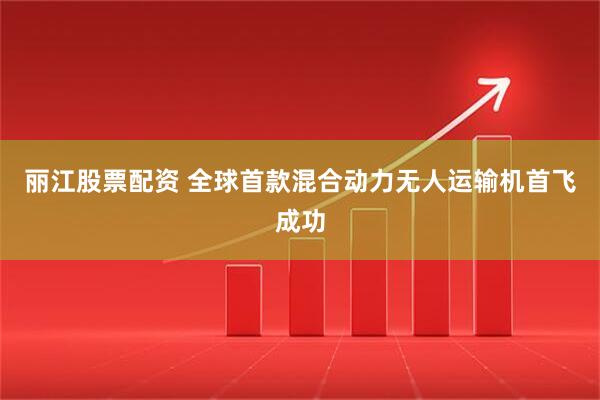 丽江股票配资 全球首款混合动力无人运输机首飞成功