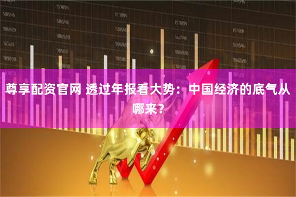 尊享配资官网 透过年报看大势：中国经济的底气从哪来？