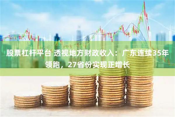 股票杠杆平台 透视地方财政收入：广东连续35年领跑，27省份实现正增长