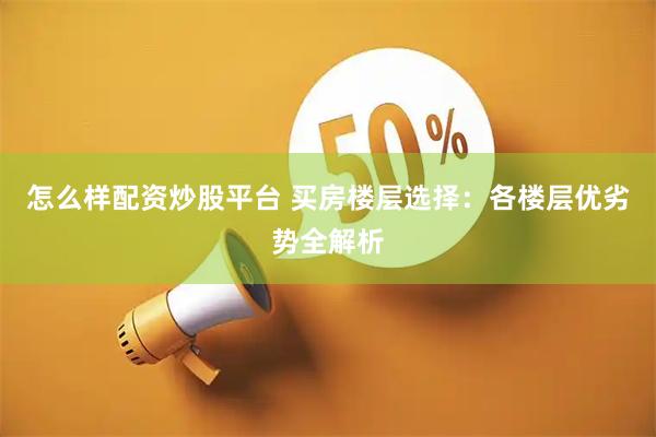 怎么样配资炒股平台 买房楼层选择：各楼层优劣势全解析
