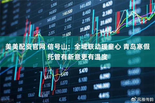 美美配资官网 信号山：全域联动暖童心 青岛寒假托管有新意更有温度