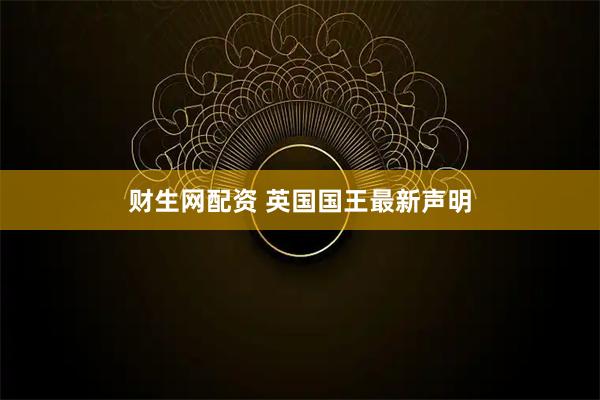 财生网配资 英国国王最新声明