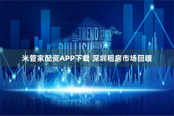 米管家配资APP下载 深圳租房市场回暖