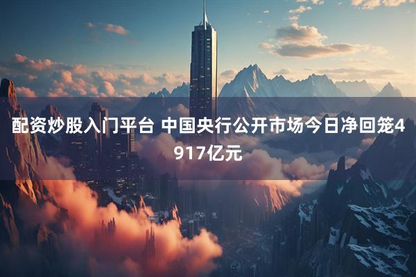 配资炒股入门平台 中国央行公开市场今日净回笼4917亿元